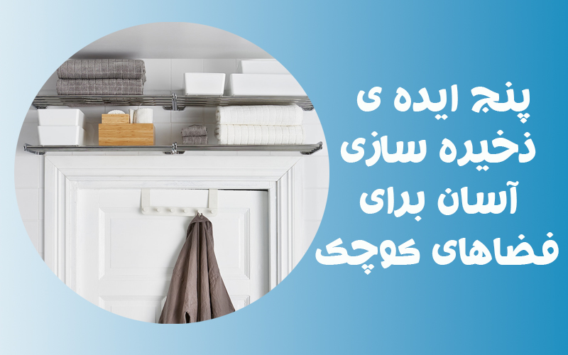 5 ایده ذخیره سازی آسان برای فضاهای کوچک